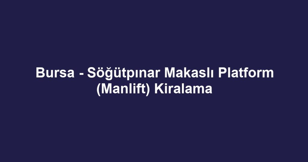 Bursa - Söğütpınar Makaslı Platform (Manlift) Kiralama