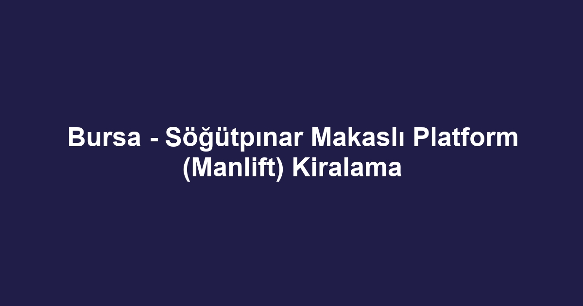 Bursa - Söğütpınar Makaslı Platform (Manlift) Kiralama