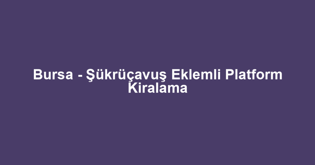 Bursa - Şükrüçavuş Eklemli Platform Kiralama