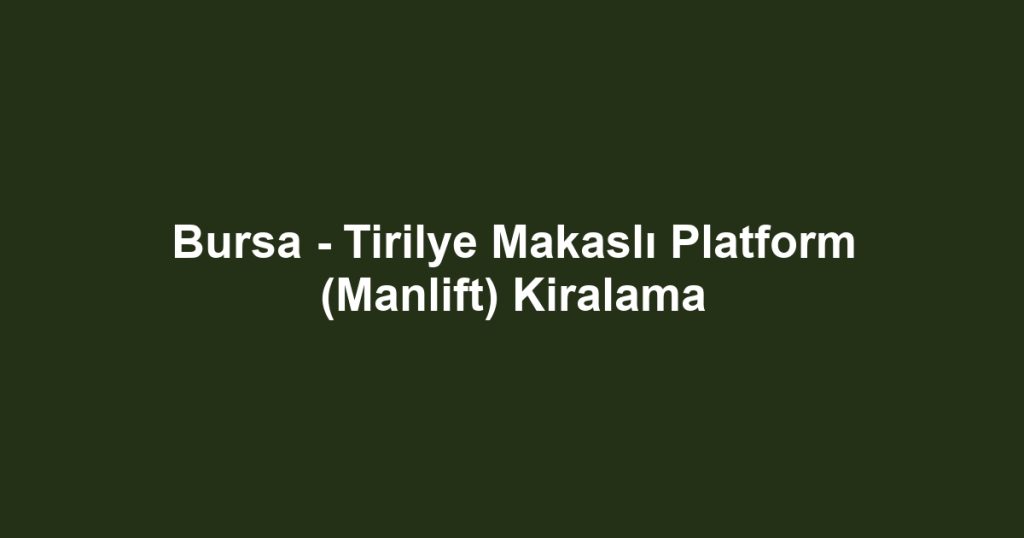 Bursa - Tirilye Makaslı Platform (Manlift) Kiralama