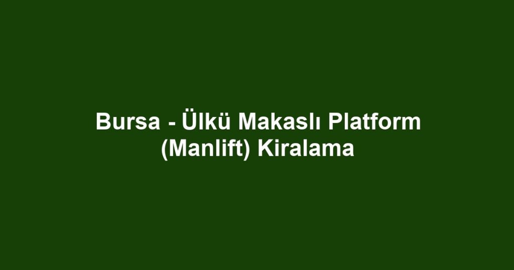 Bursa - Ülkü Makaslı Platform (Manlift) Kiralama