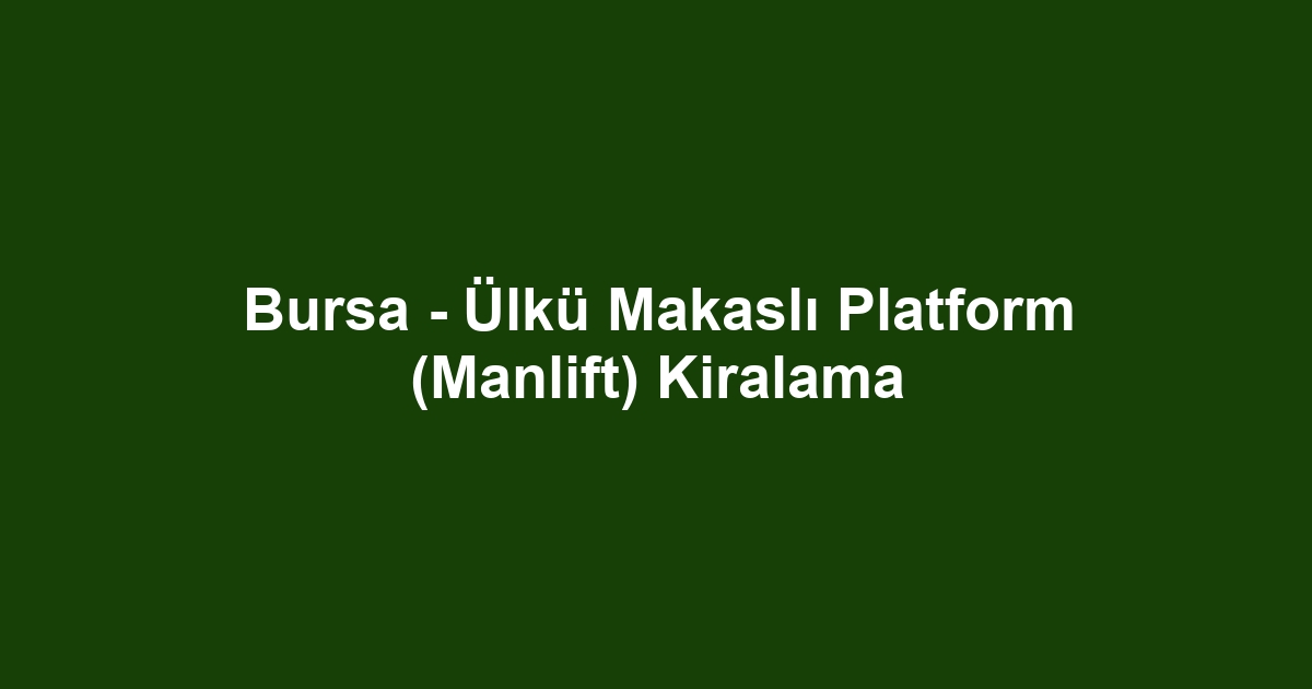 Bursa - Ülkü Makaslı Platform (Manlift) Kiralama