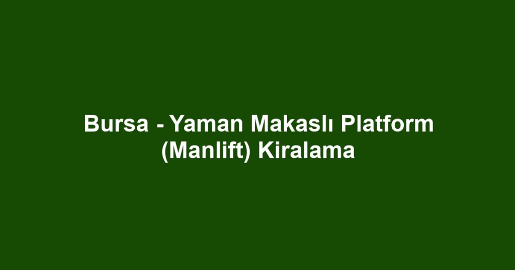 Bursa - Yaman Makaslı Platform (Manlift) Kiralama