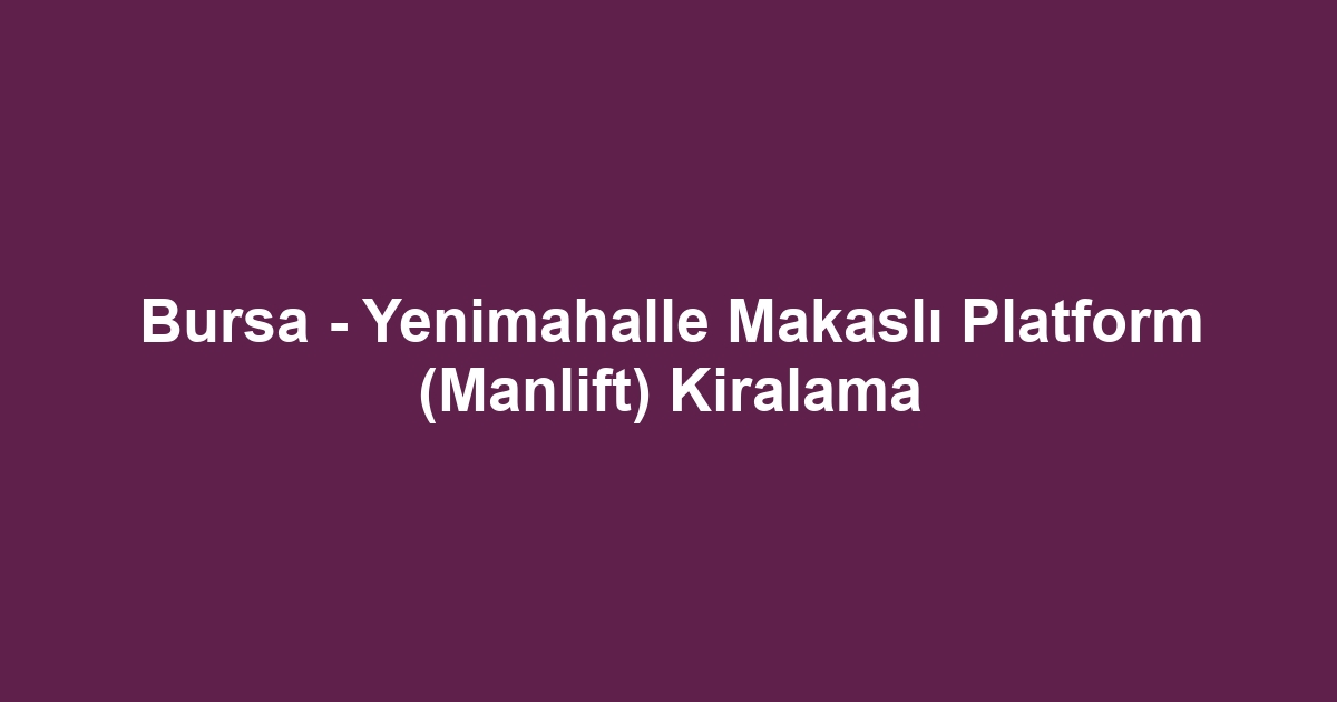 Bursa - Yenimahalle Makaslı Platform (Manlift) Kiralama