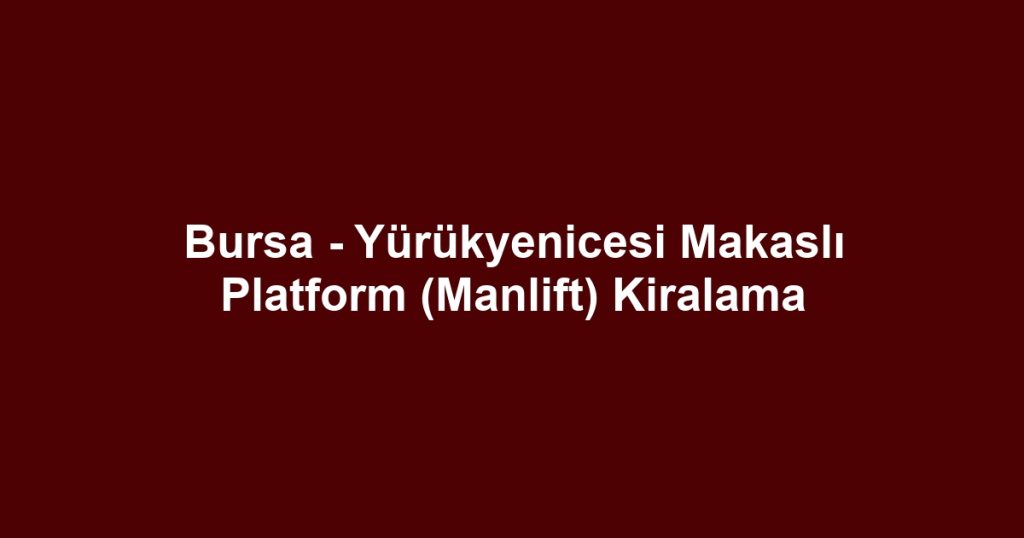 Bursa - Yürükyenicesi Makaslı Platform (Manlift) Kiralama