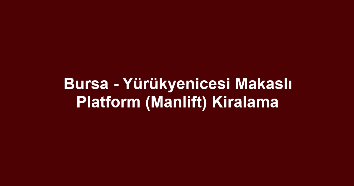 Bursa - Yürükyenicesi Makaslı Platform (Manlift) Kiralama