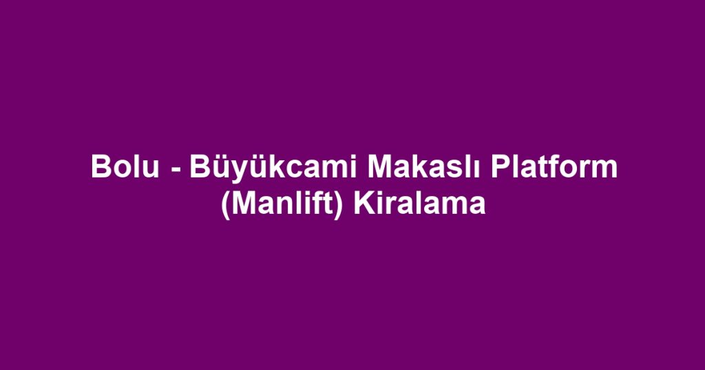 Bolu - Büyükcami Makaslı Platform (Manlift) Kiralama
