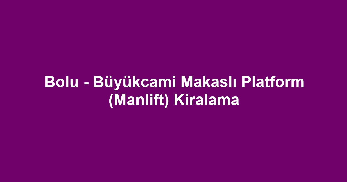 Bolu - Büyükcami Makaslı Platform (Manlift) Kiralama