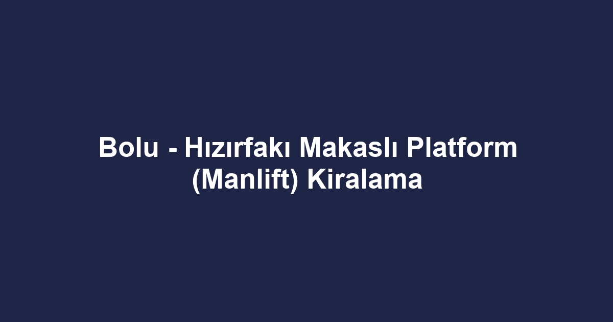 Bolu - Hızırfakı Makaslı Platform (Manlift) Kiralama