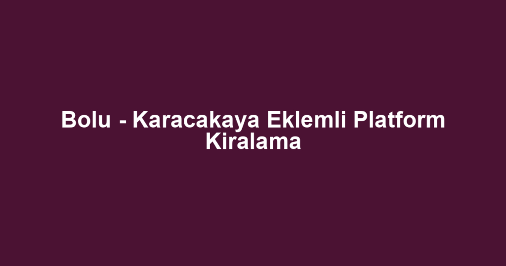 Bolu - Karacakaya Eklemli Platform Kiralama