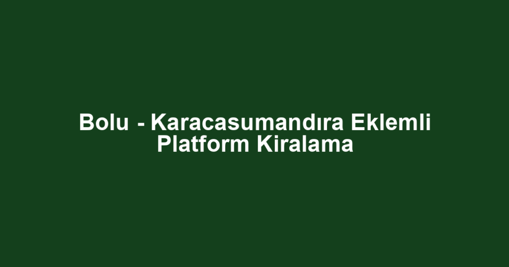 Bolu - Karacasumandıra Eklemli Platform Kiralama