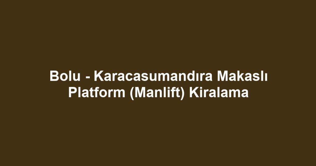 Bolu - Karacasumandıra Makaslı Platform (Manlift) Kiralama