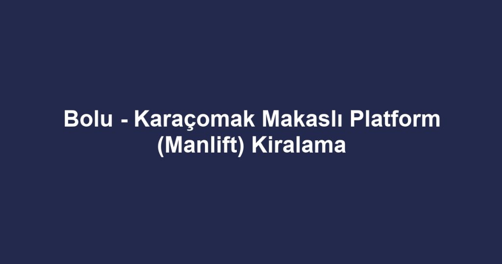 Bolu - Karaçomak Makaslı Platform (Manlift) Kiralama