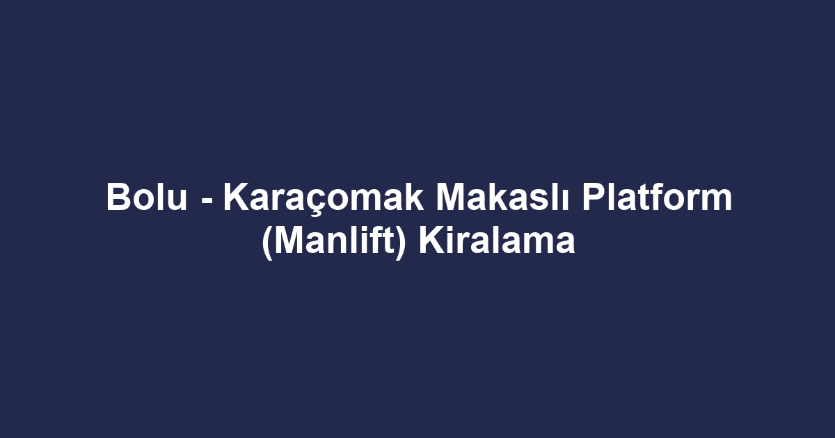 Bolu - Karaçomak Makaslı Platform (Manlift) Kiralama