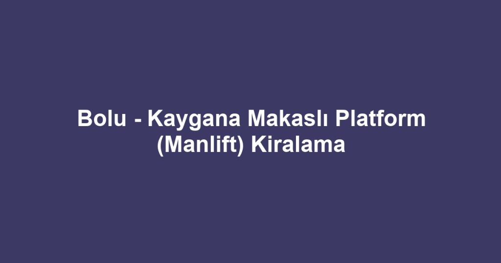 Bolu - Kaygana Makaslı Platform (Manlift) Kiralama