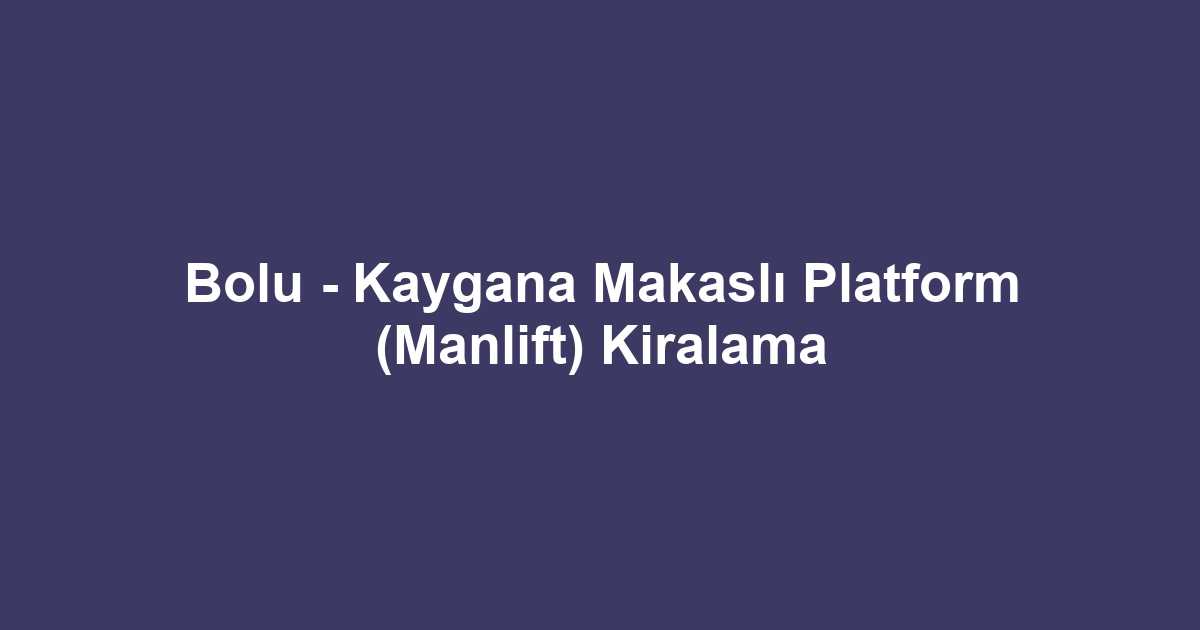 Bolu - Kaygana Makaslı Platform (Manlift) Kiralama