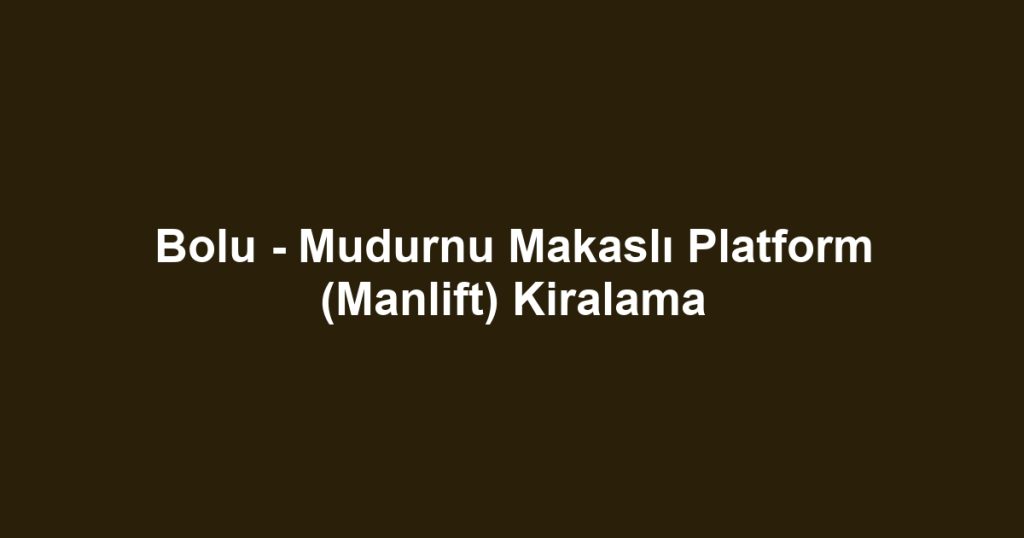 Bolu - Mudurnu Makaslı Platform (Manlift) Kiralama