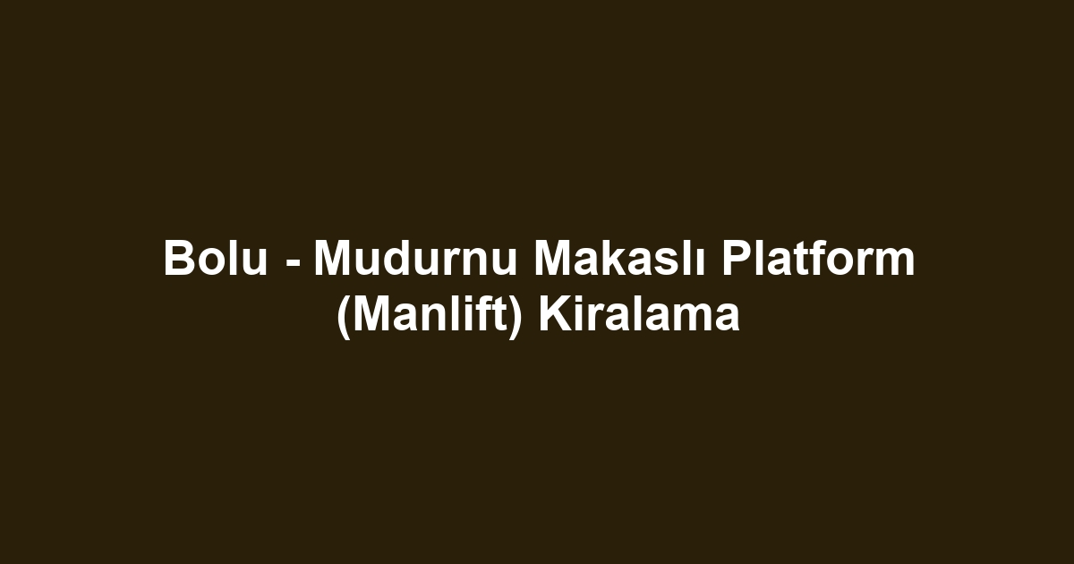 Bolu - Mudurnu Makaslı Platform (Manlift) Kiralama