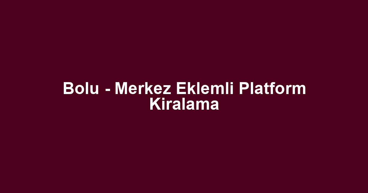 Bolu - Merkez Eklemli Platform Kiralama