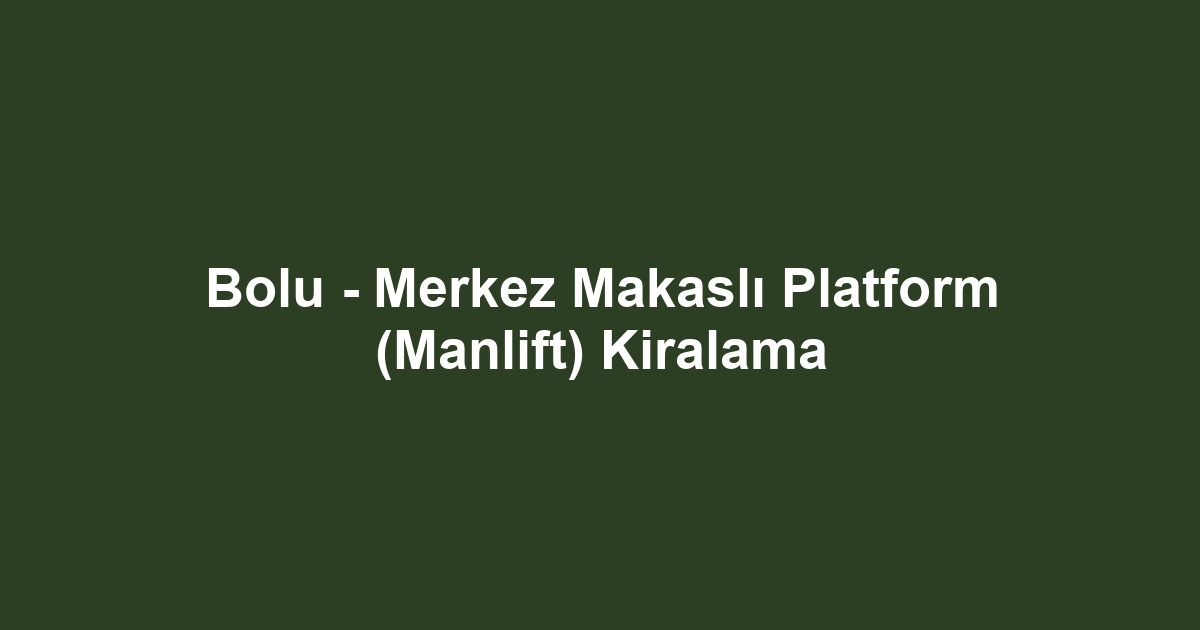 Bolu - Merkez Makaslı Platform (Manlift) Kiralama
