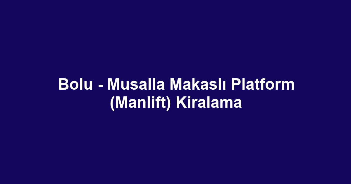 Bolu - Musalla Makaslı Platform (Manlift) Kiralama