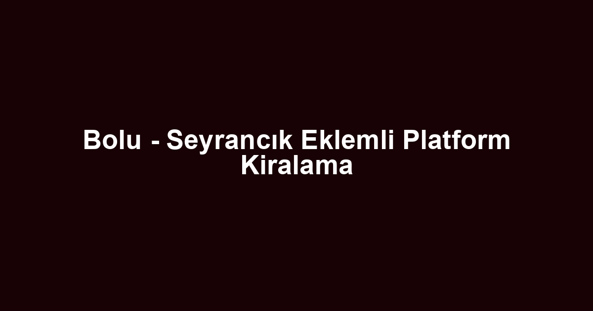 Bolu - Seyrancık Eklemli Platform Kiralama