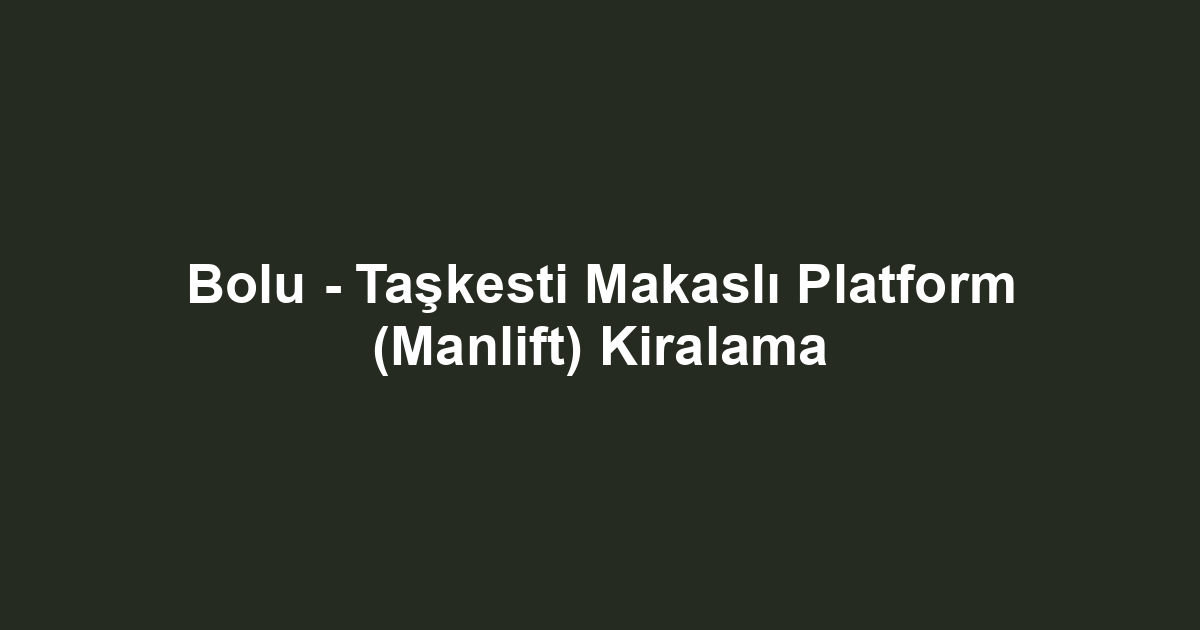 Bolu - Taşkesti Makaslı Platform (Manlift) Kiralama