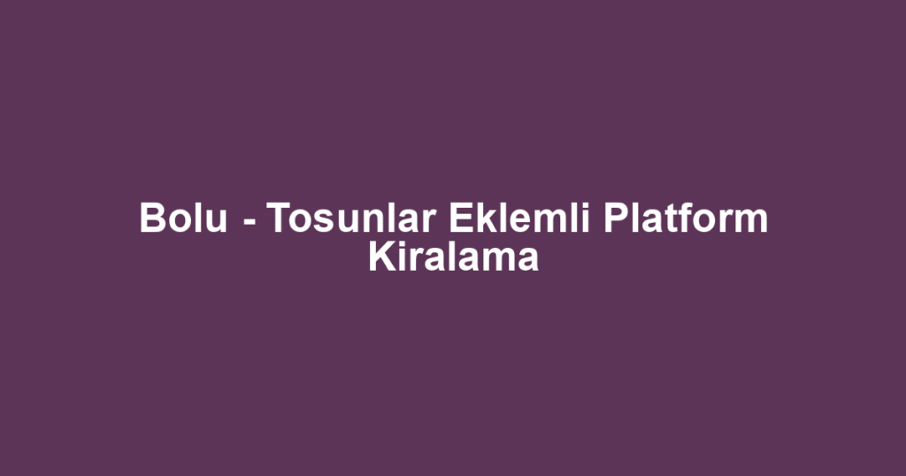Bolu - Tosunlar Eklemli Platform Kiralama