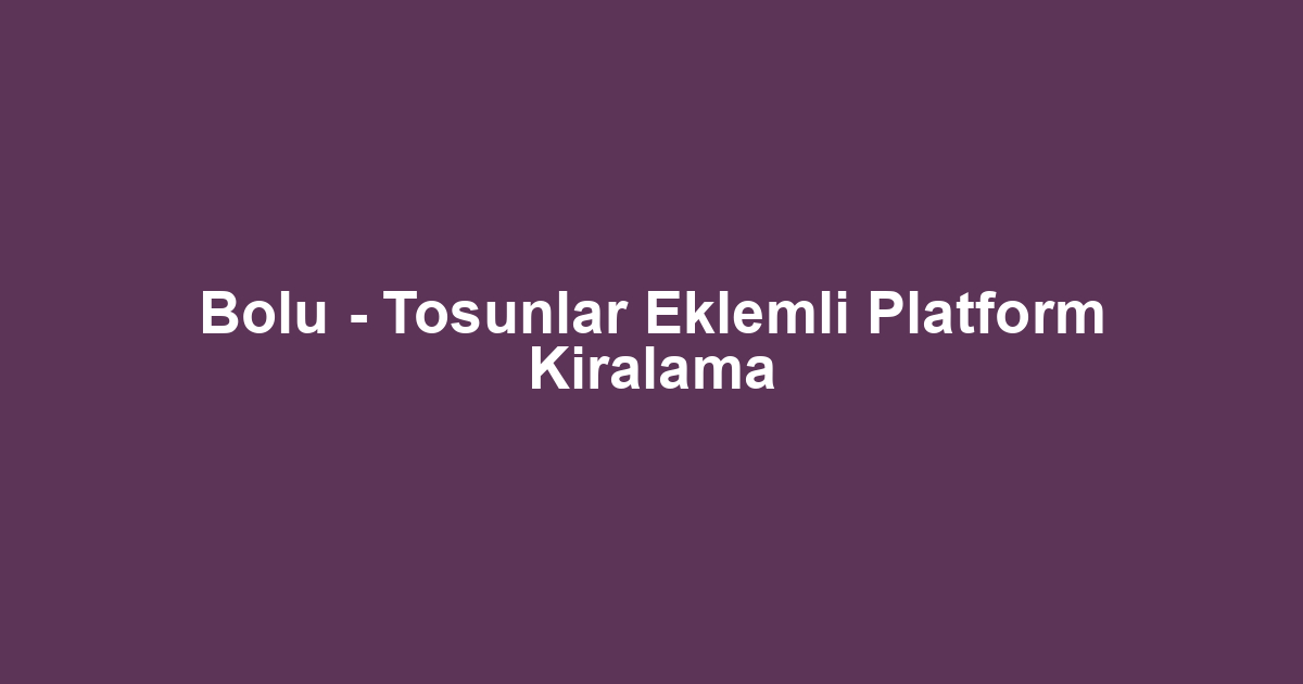 Bolu - Tosunlar Eklemli Platform Kiralama