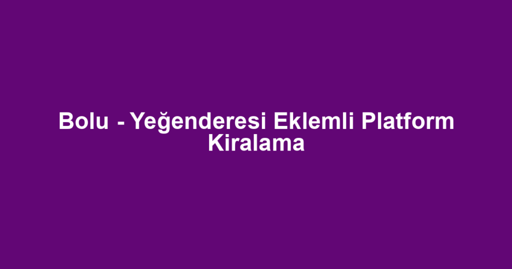 Bolu - Yeğenderesi Eklemli Platform Kiralama