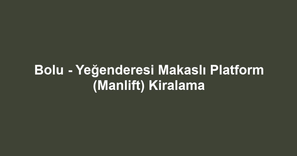 Bolu - Yeğenderesi Makaslı Platform (Manlift) Kiralama