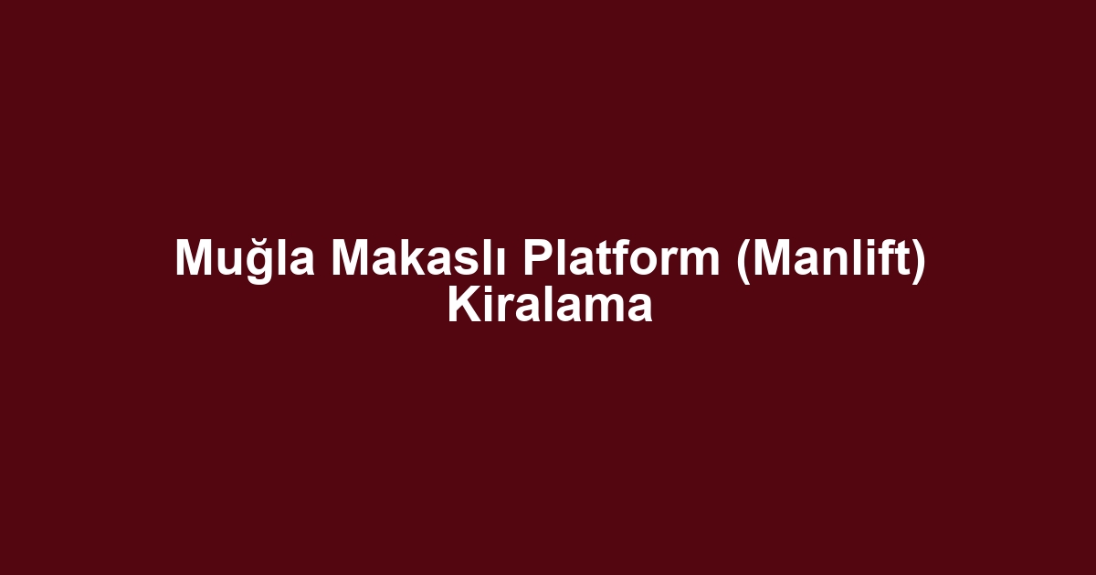 Muğla Makaslı Platform (Manlift) Kiralama