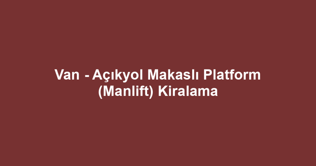 Van - Açıkyol Makaslı Platform (Manlift) Kiralama
