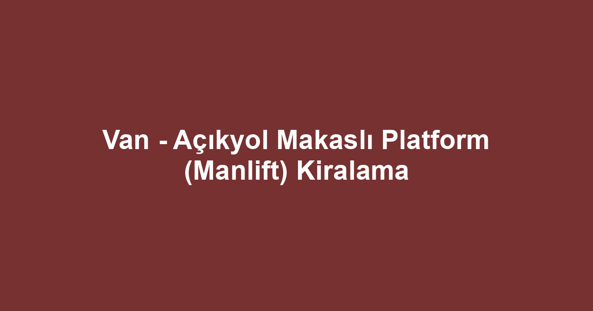 Van - Açıkyol Makaslı Platform (Manlift) Kiralama