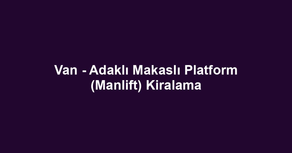 Van - Adaklı Makaslı Platform (Manlift) Kiralama