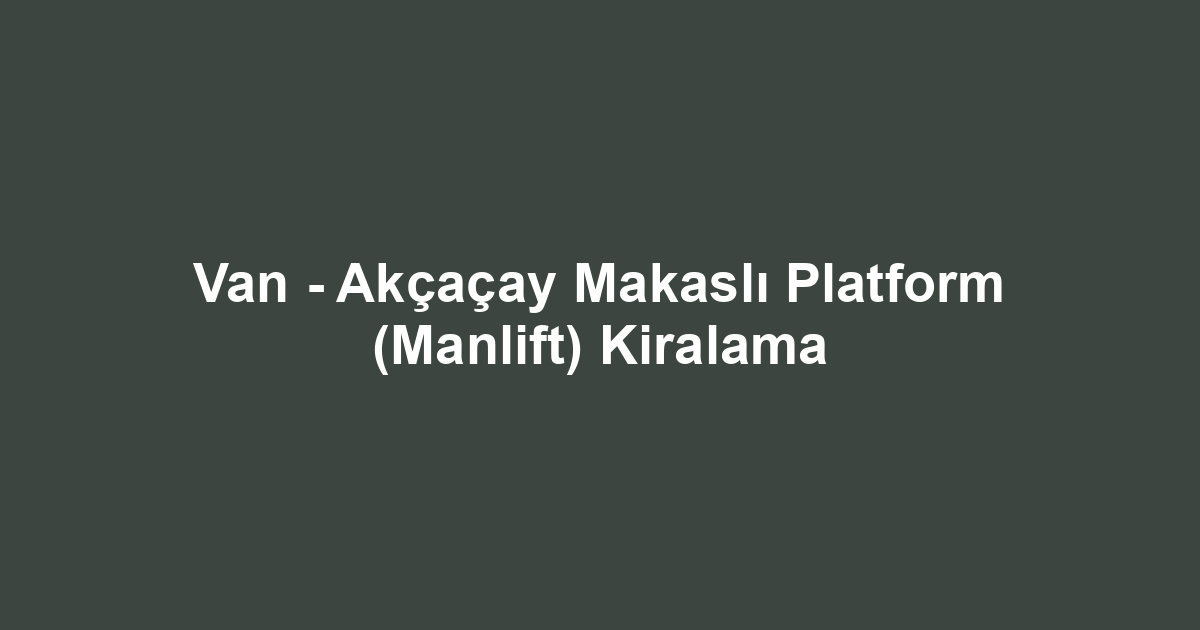 Van - Akçaçay Makaslı Platform (Manlift) Kiralama