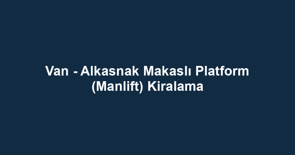 Van - Alkasnak Makaslı Platform (Manlift) Kiralama