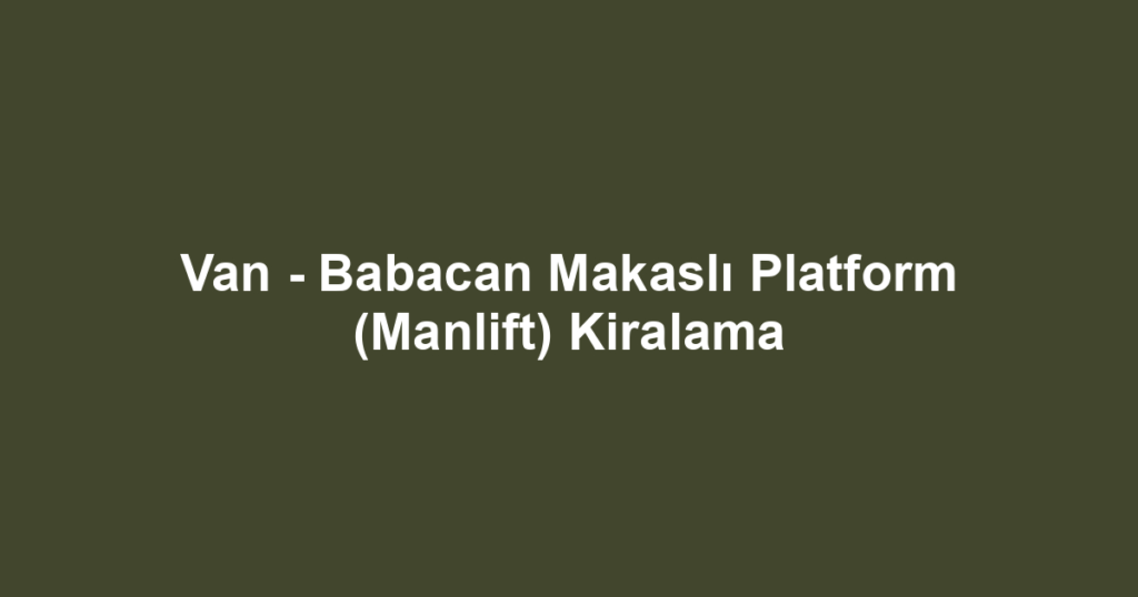 Van - Babacan Makaslı Platform (Manlift) Kiralama