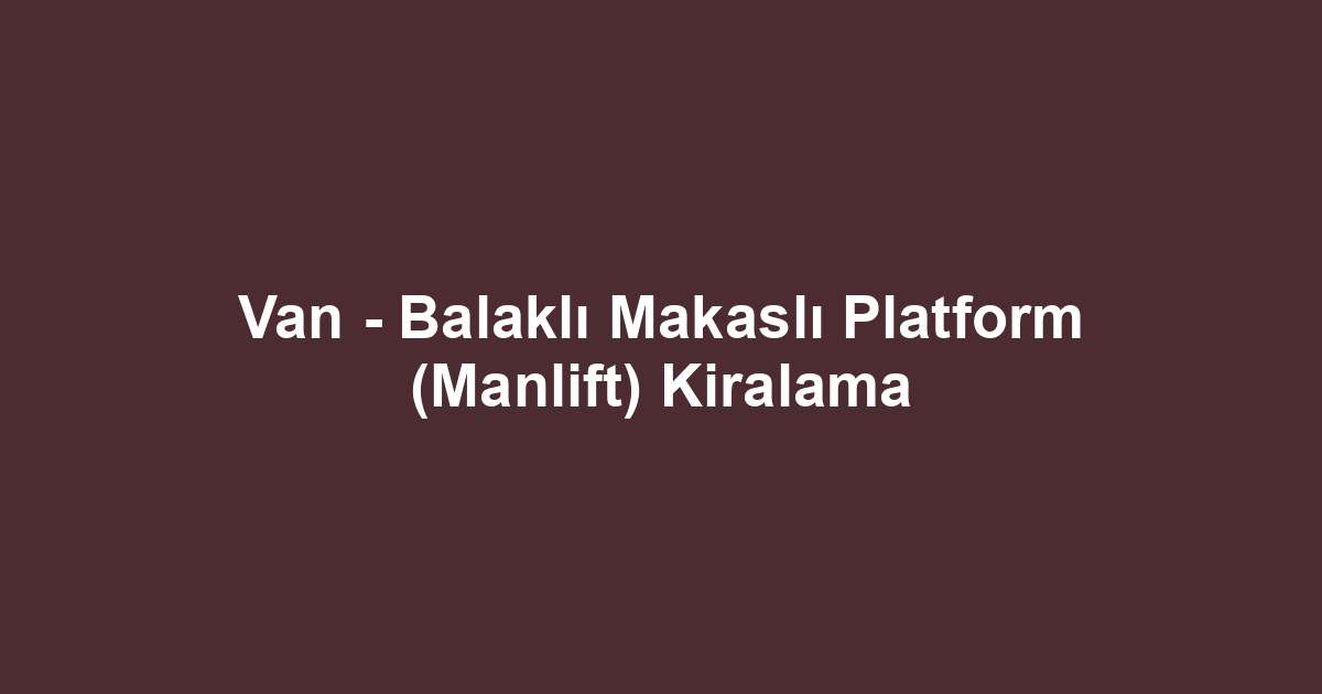 Van - Balaklı Makaslı Platform (Manlift) Kiralama