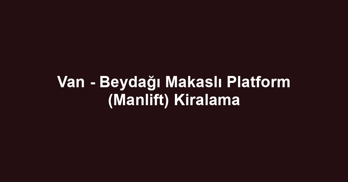 Van - Beydağı Makaslı Platform (Manlift) Kiralama