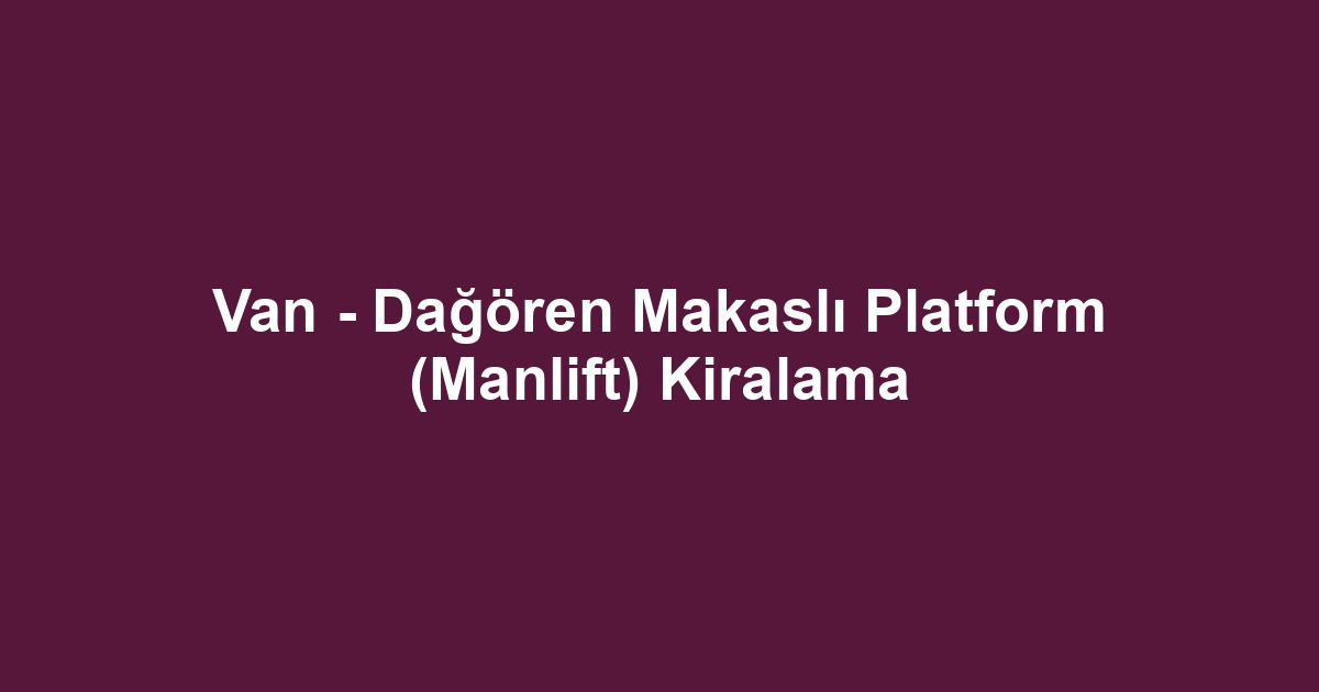 Van - Dağören Makaslı Platform (Manlift) Kiralama