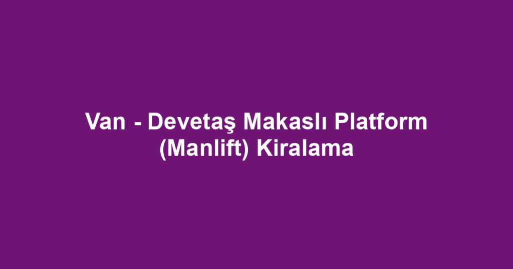 Van - Devetaş Makaslı Platform (Manlift) Kiralama