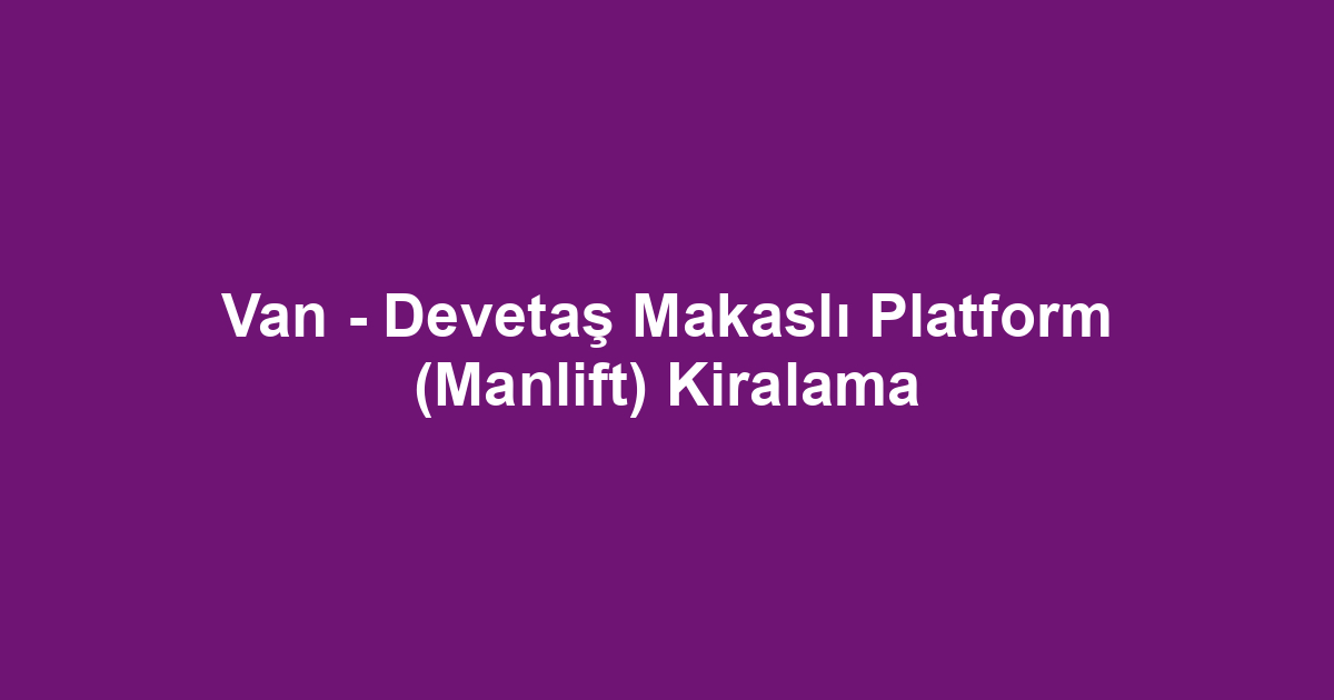 Van - Devetaş Makaslı Platform (Manlift) Kiralama