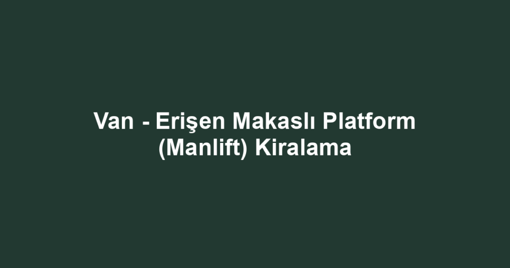 Van - Erişen Makaslı Platform (Manlift) Kiralama