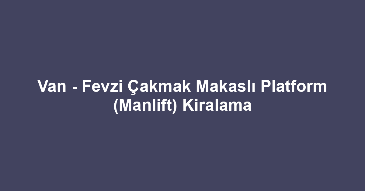 Van - Fevzi Çakmak Makaslı Platform (Manlift) Kiralama