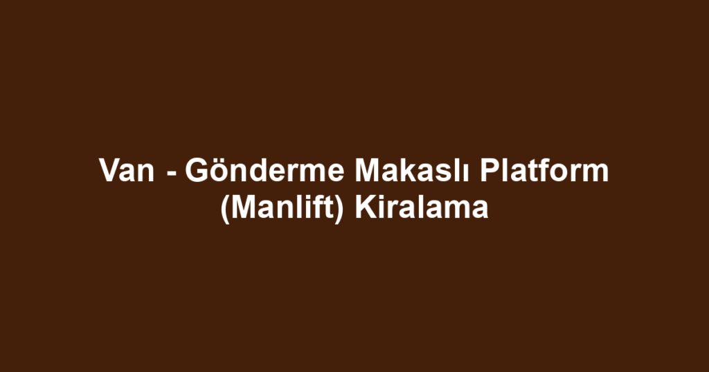 Van - Gönderme Makaslı Platform (Manlift) Kiralama