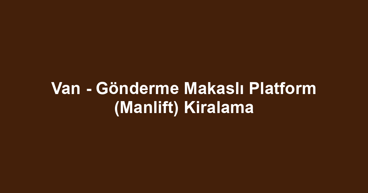 Van - Gönderme Makaslı Platform (Manlift) Kiralama