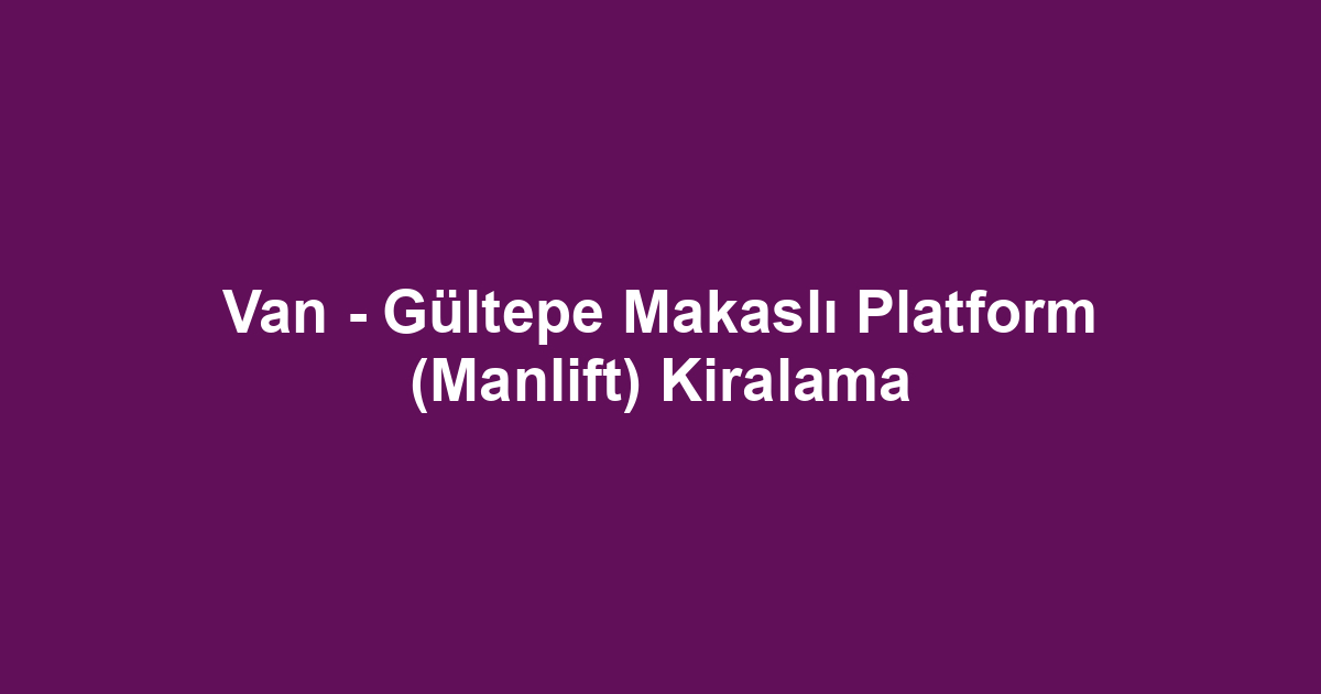 Van - Gültepe Makaslı Platform (Manlift) Kiralama