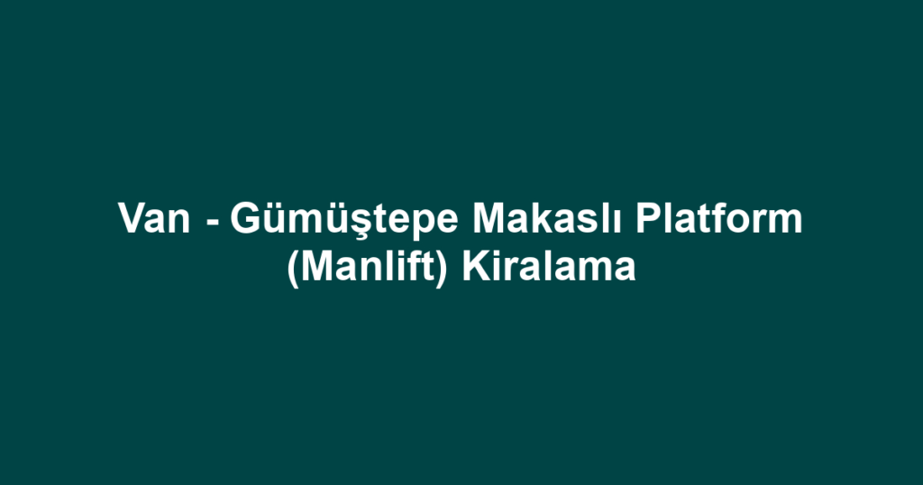 Van - Gümüştepe Makaslı Platform (Manlift) Kiralama