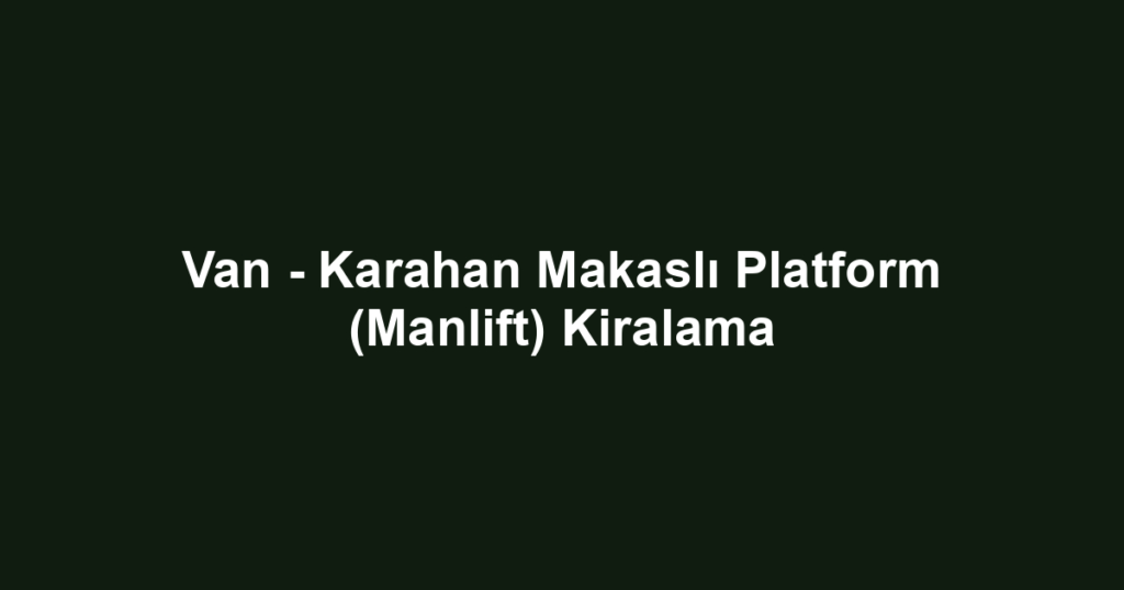 Van - Karahan Makaslı Platform (Manlift) Kiralama